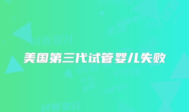 美国第三代试管婴儿失败