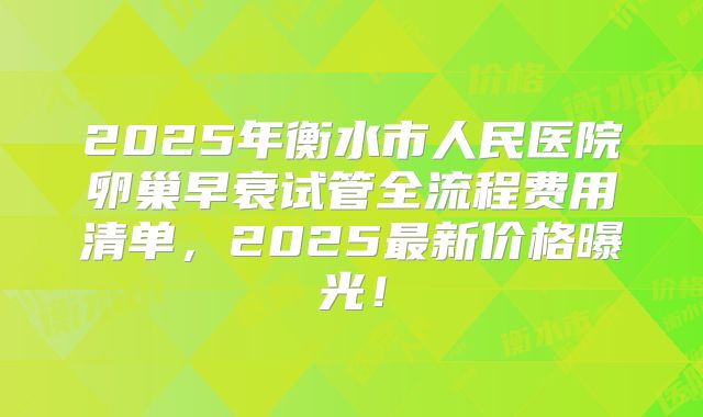2025年衡水市人民医院卵巢早衰试管全流程费用清单,2025最新价格曝光!