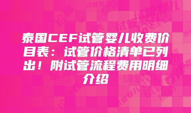 泰国CEF试管婴儿收费价目表：试管价格清单已列出！附试管流程费用明细介绍