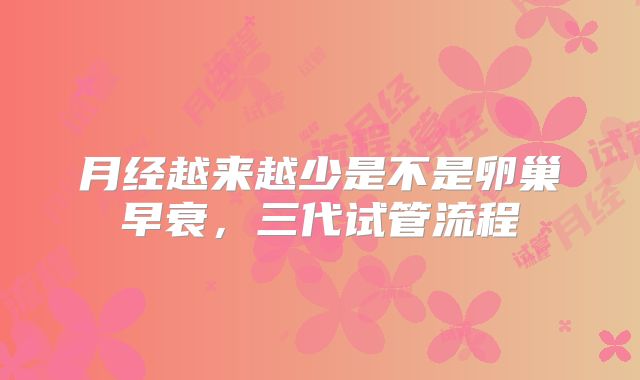 月经越来越少是不是卵巢早衰,三代试管流程