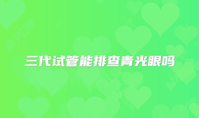 三代试管能排查青光眼吗