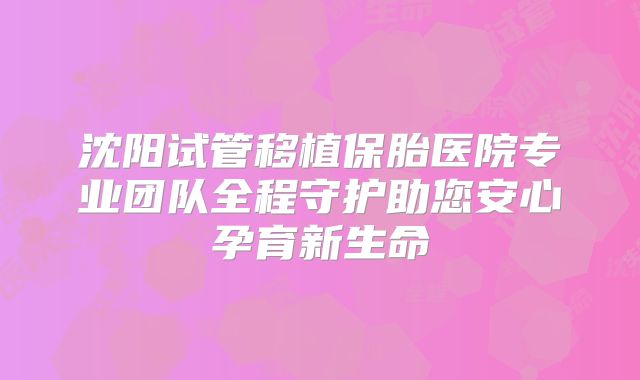 沈阳试管移植保胎医院专业团队全程守护助您安心孕育新生命