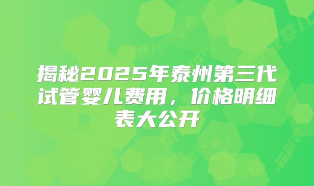 揭秘2025年泰州第三代试管婴儿费用，价格明细表大公开