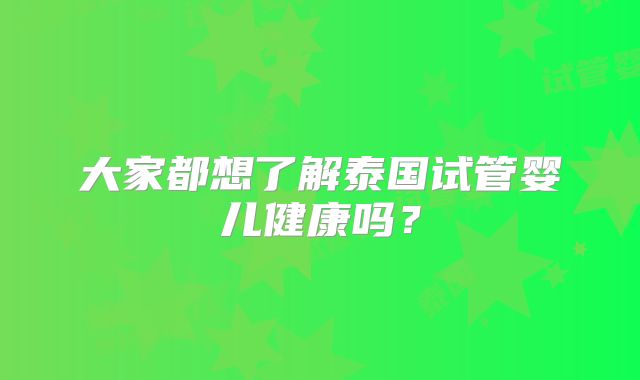 大家都想了解泰国试管婴儿健康吗?