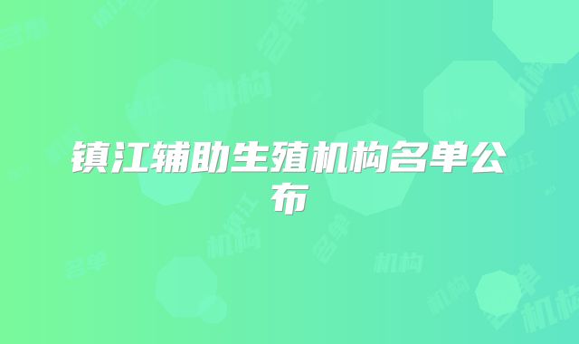 镇江辅助生殖机构名单公布