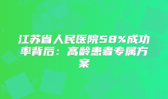 江苏省人民医院58%成功率背后：高龄患者专属方案