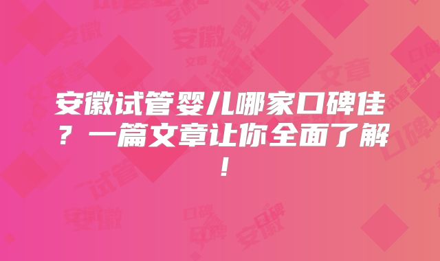 安徽试管婴儿哪家口碑佳？一篇文章让你全面了解！