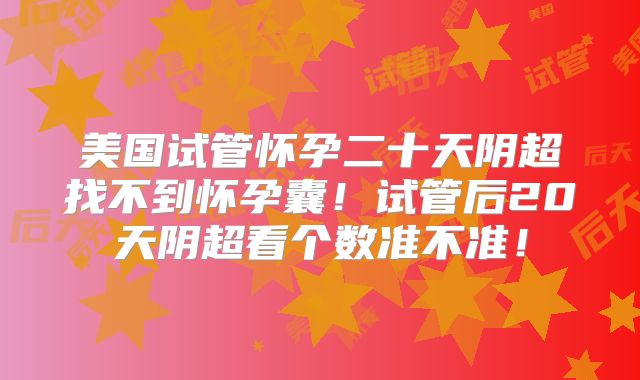 美国试管怀孕二十天阴超找不到怀孕囊!试管后20天阴超看个数准不准!