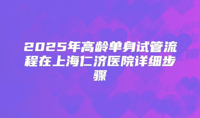 2025年高龄单身试管流程在上海仁济医院详细步骤