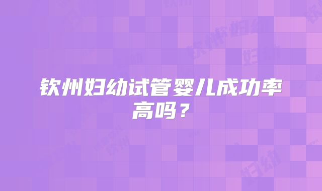 钦州妇幼试管婴儿成功率高吗？