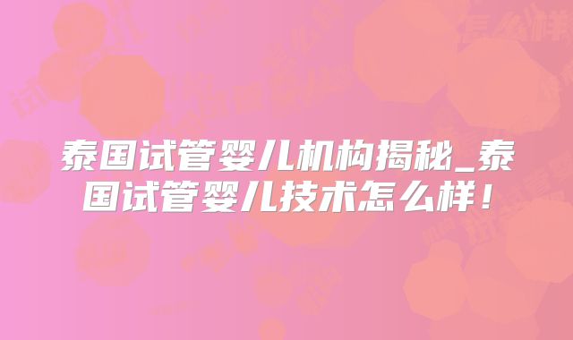 泰国试管婴儿机构揭秘_泰国试管婴儿技术怎么样!
