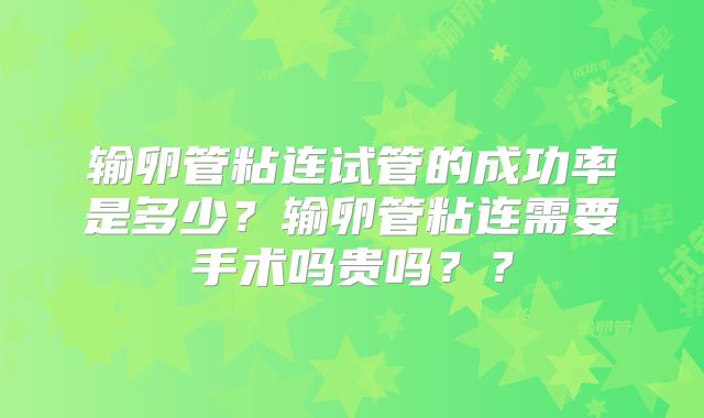 输卵管粘连试管的成功率是多少?输卵管粘连需要手术吗贵吗??