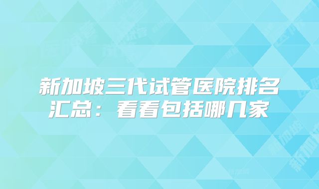新加坡三代试管医院排名汇总:看看包括哪几家