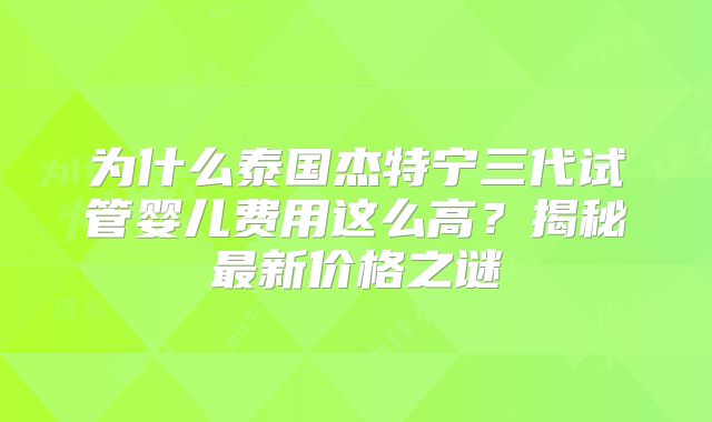 为什么泰国杰特宁三代试管婴儿费用这么高?揭秘最新价格之谜