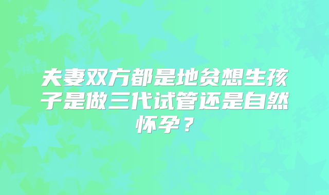 夫妻双方都是地贫想生孩子是做三代试管还是自然怀孕?