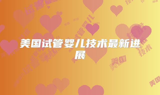 美国试管婴儿技术最新进展