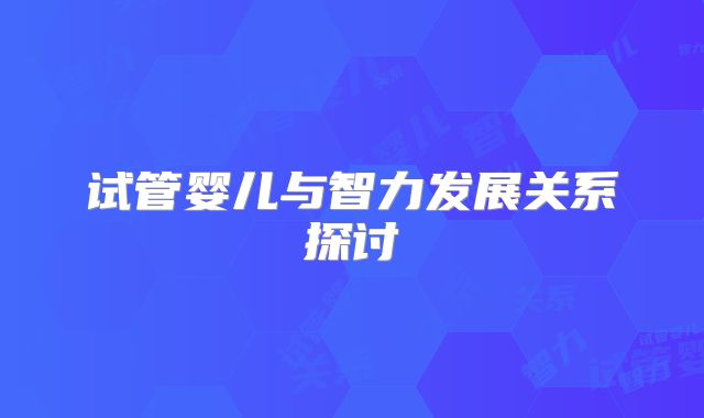 试管婴儿与智力发展关系探讨