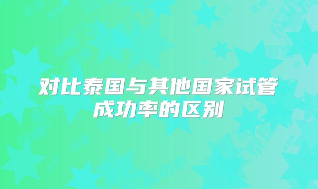 对比泰国与其他国家试管成功率的区别