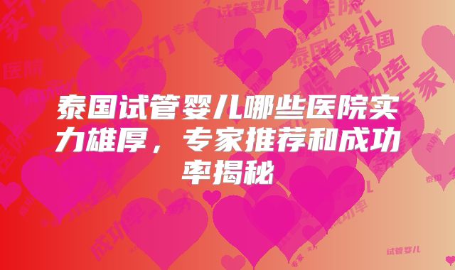 泰国试管婴儿哪些医院实力雄厚，专家推荐和成功率揭秘