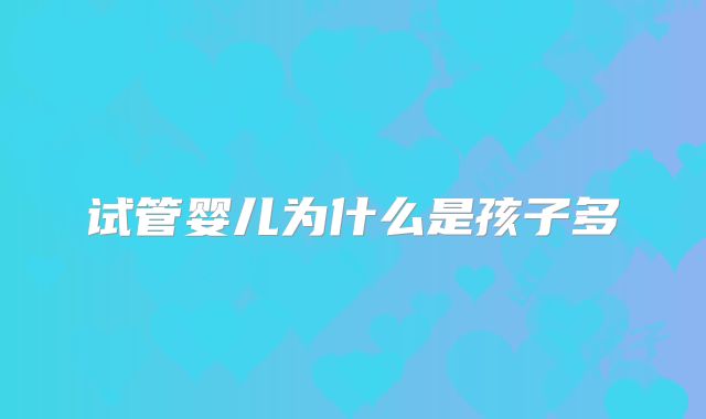 试管婴儿为什么是孩子多