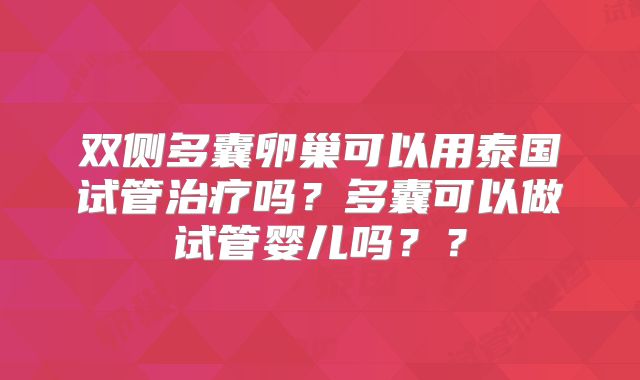 双侧多囊卵巢可以用泰国试管治疗吗?多囊可以做试管婴儿吗??