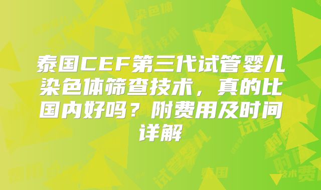 泰国CEF第三代试管婴儿染色体筛查技术,真的比国内好吗?附费用及时间详解