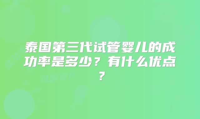 泰国第三代试管婴儿的成功率是多少?有什么优点?