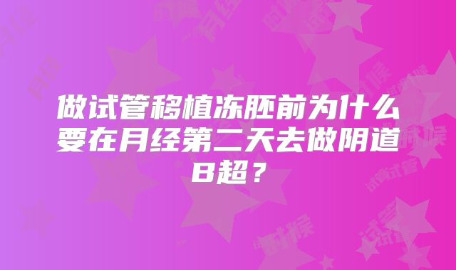 做试管移植冻胚前为什么要在月经第二天去做阴道B超?