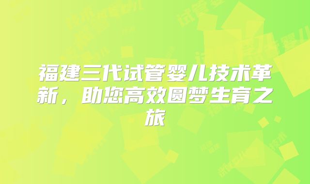 福建三代试管婴儿技术革新,助您高效圆梦生育之旅