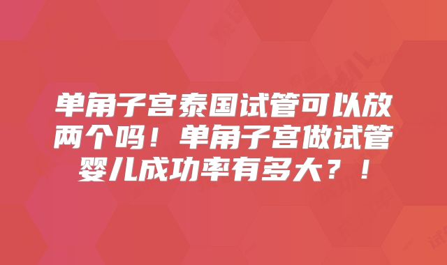 单角子宫泰国试管可以放两个吗！单角子宫做试管婴儿成功率有多大？！