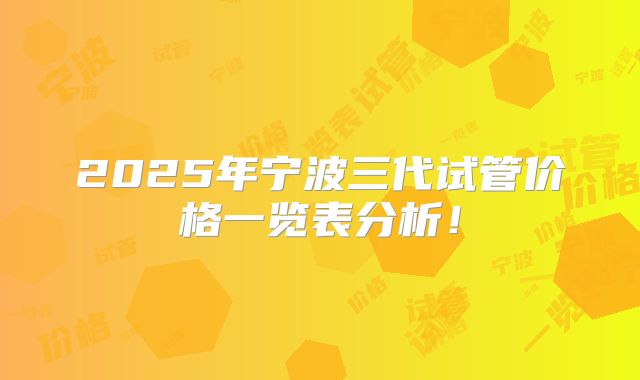 2025年宁波三代试管价格一览表分析!