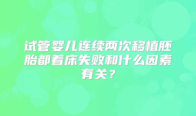 试管婴儿连续两次移植胚胎都着床失败和什么因素有关？