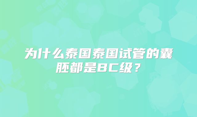 为什么泰国泰国试管的囊胚都是BC级？