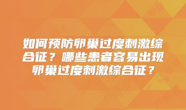 如何预防卵巢过度刺激综合征？哪些患者容易出现卵巢过度刺激综合征？