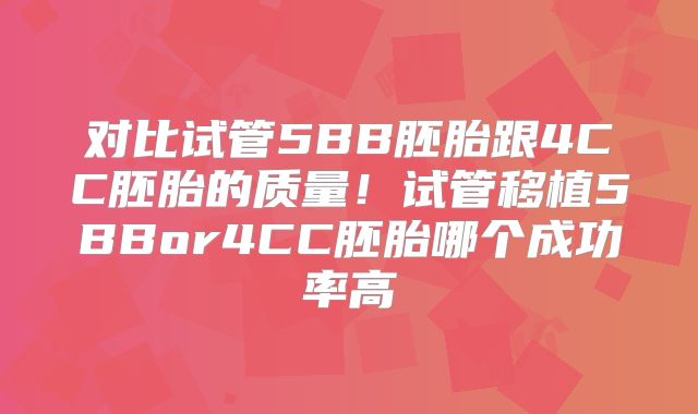 对比试管5BB胚胎跟4CC胚胎的质量！试管移植5BBor4CC胚胎哪个成功率高