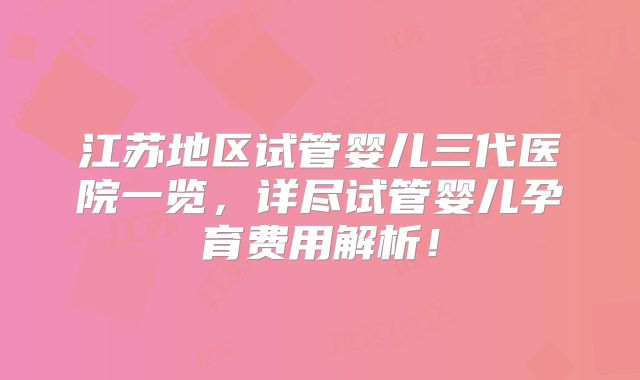 江苏地区试管婴儿三代医院一览，详尽试管婴儿孕育费用解析！
