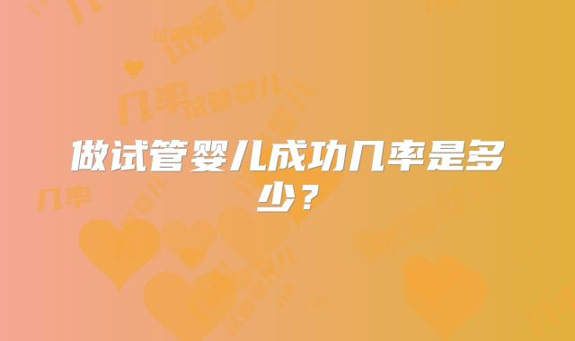 做试管婴儿成功几率是多少？
