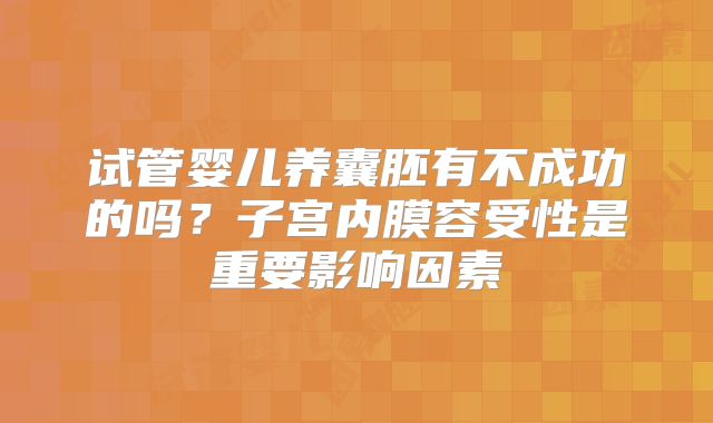 试管婴儿养囊胚有不成功的吗?子宫内膜容受性是重要影响因素