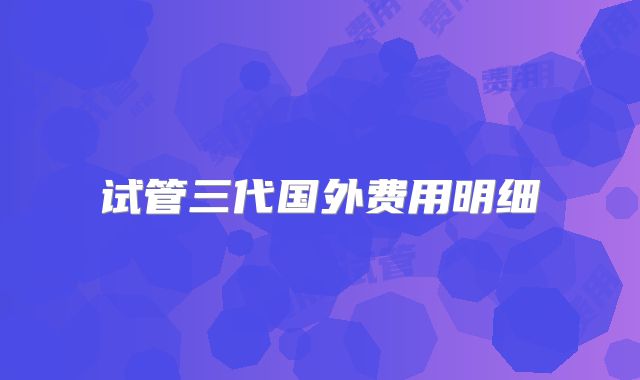 试管三代国外费用明细