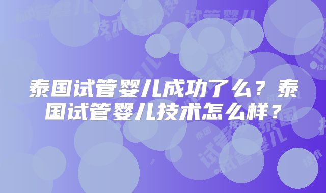 泰国试管婴儿成功了么?泰国试管婴儿技术怎么样?