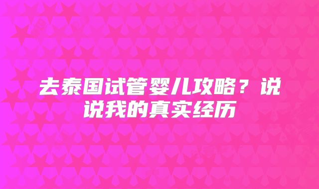 去泰国试管婴儿攻略？说说我的真实经历