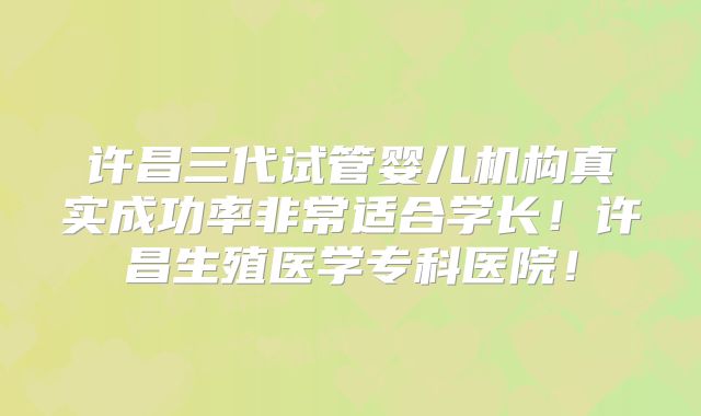许昌三代试管婴儿机构真实成功率非常适合学长！许昌生殖医学专科医院！