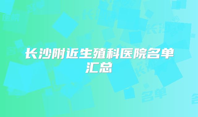 长沙附近生殖科医院名单汇总