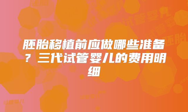 胚胎移植前应做哪些准备？三代试管婴儿的费用明细