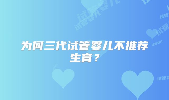 为何三代试管婴儿不推荐生育？