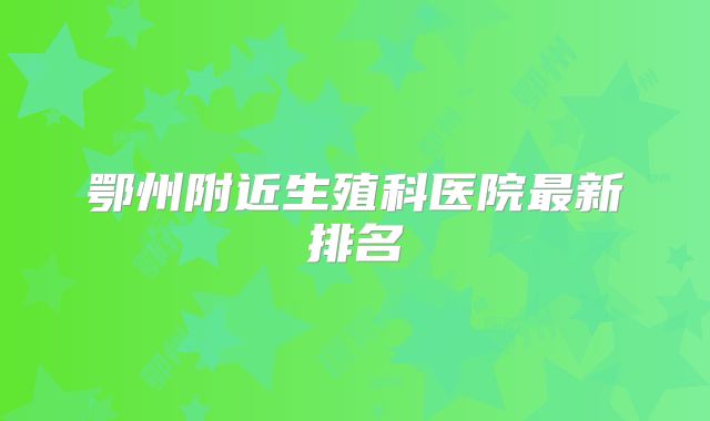 鄂州附近生殖科医院最新排名