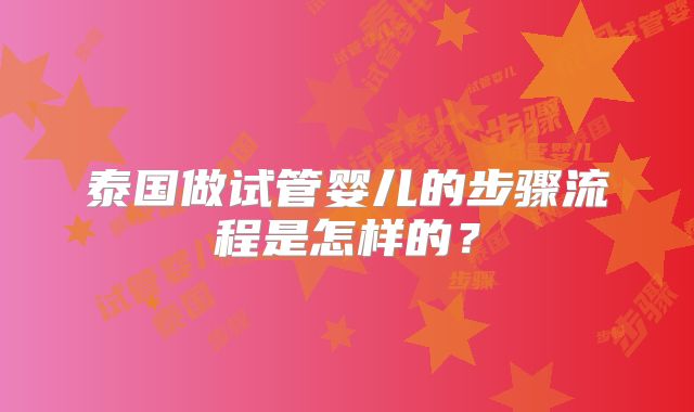 泰国做试管婴儿的步骤流程是怎样的?