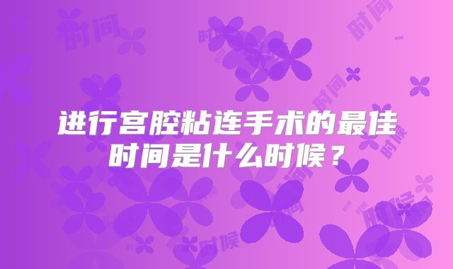 进行宫腔粘连手术的最佳时间是什么时候?