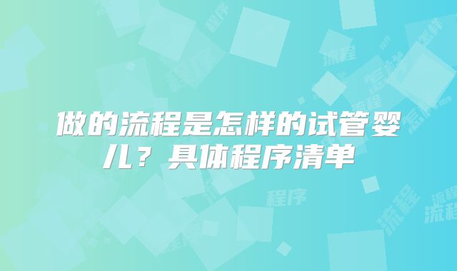 做的流程是怎样的试管婴儿?具体程序清单
