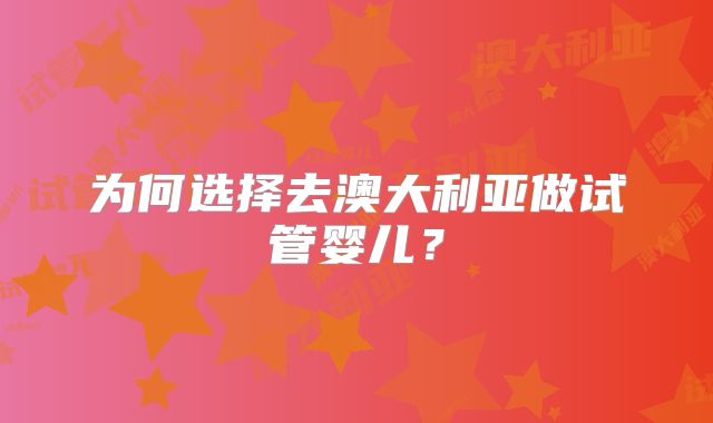 为何选择去澳大利亚做试管婴儿?